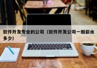 软件开发专业的公司（软件开发公司一般薪水多少）