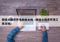 微信小程序开发教程文档（微信小程序开发工具文档）