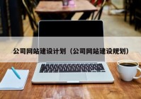 公司网站建设计划（公司网站建设规划）