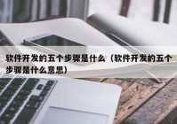 软件开发的五个步骤是什么（软件开发的五个步骤是什么意思）