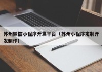 苏州微信小程序开发平台（苏州小程序定制开发制作）