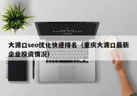 大渡口seo优化快速排名（重庆大渡口最新企业投资情况）