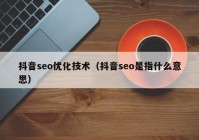 抖音seo优化技术（抖音seo是指什么意思）