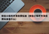 微信小程序开发收费标准（微信小程序开发收费标准是什么）