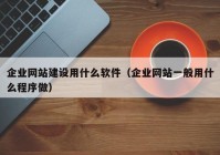 企业网站建设用什么软件（企业网站一般用什么程序做）