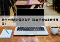 想学小程序开发怎么学（怎么学微信小程序开发）