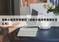 定制小程序开发报价（定制小程序开发报价怎么写）