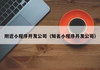 附近小程序开发公司（知名小程序开发公司）