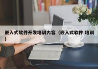 嵌入式软件开发培训内容（嵌入式软件 培训）