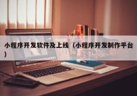 小程序开发软件及上线（小程序开发制作平台）