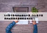 b2c电子商务网站建设方案（b2c电子商务网站需要具备哪些业务功能?）