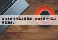 微信小程序开发上线费用（微信小程序开发上线费用多少）