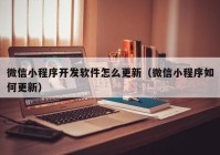 微信小程序开发软件怎么更新（微信小程序如何更新）