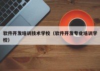 软件开发培训技术学校（软件开发专业培训学校）