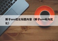 裤子seo优化标题内容（裤子seo站内优化）