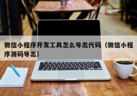 微信小程序开发工具怎么导出代码（微信小程序源码导出）