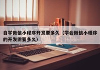 自学微信小程序开发要多久（学会微信小程序的开发需要多久）