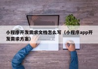 小程序开发需求文档怎么写（小程序app开发需求方案）