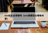 seo优化必须做吗（seo需要优化哪些内容）