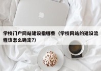 学校门户网站建设指哪些（学校网站的建设流程该怎么确定?）