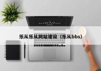 乐从乐从网站建设（乐从bbs）