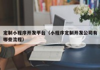 定制小程序开发平台（小程序定制开发公司有哪些流程）