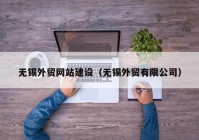 无锡外贸网站建设（无锡外贸有限公司）