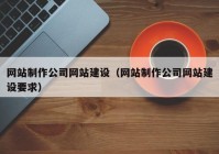 网站制作公司网站建设（网站制作公司网站建设要求）