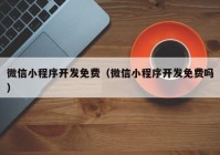 微信小程序开发免费（微信小程序开发免费吗）