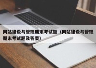 网站建设与管理期末考试题（网站建设与管理期末考试题及答案）