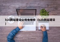 b2c网站建设公司有哪些（b2b网站建设）