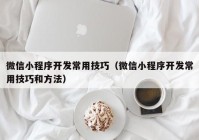 微信小程序开发常用技巧（微信小程序开发常用技巧和方法）