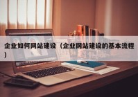 企业如何网站建设（企业网站建设的基本流程）