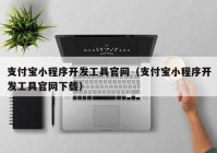 支付宝小程序开发工具官网（支付宝小程序开发工具官网下载）