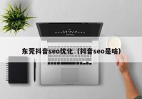 东莞抖音seo优化（抖音seo是啥）