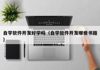 自学软件开发好学吗（自学软件开发哪些书籍）