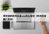 受欢迎的杭州抖音seo优化报价（杭州抖音推广平台）