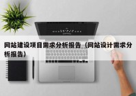 网站建设项目需求分析报告（网站设计需求分析报告）