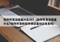 软件开发流程是什么365（软件开发流程是什么?软件开发和软件测试是对立关系吗）