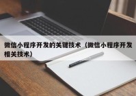 微信小程序开发的关键技术（微信小程序开发相关技术）