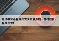 九江教育小程序开发大概多少钱（在线教育小程序开发）