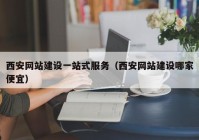 西安网站建设一站式服务（西安网站建设哪家便宜）