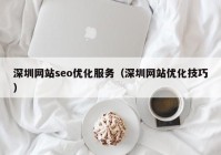 深圳网站seo优化服务（深圳网站优化技巧）