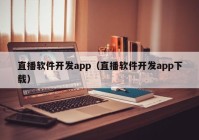 直播软件开发app（直播软件开发app下载）