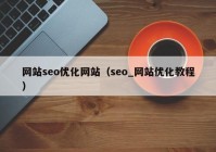 网站seo优化网站（seo_网站优化教程）