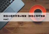 微信小程序开发ui框架（微信小程序框架 vue）