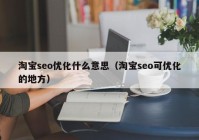 淘宝seo优化什么意思（淘宝seo可优化的地方）