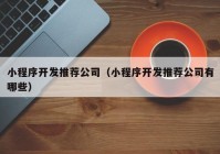 小程序开发推荐公司（小程序开发推荐公司有哪些）