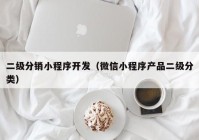 二级分销小程序开发（微信小程序产品二级分类）