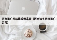 河南推广网站建设哪家好（河南知名网络推广公司）